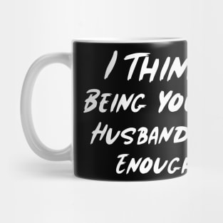 I Think Being Your Husband Is Enough Mug